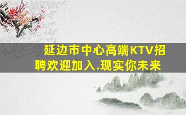 延边市中心高端KTV招聘欢迎加入.现实你未来